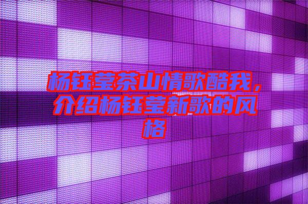 楊鈺瑩茶山情歌酷我，介紹楊鈺瑩新歌的風格