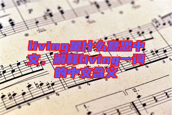 living是什么意思中文，解釋living一詞的中文含義
