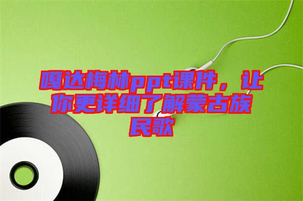 嘎達(dá)梅林ppt課件，讓你更詳細(xì)了解蒙古族民歌