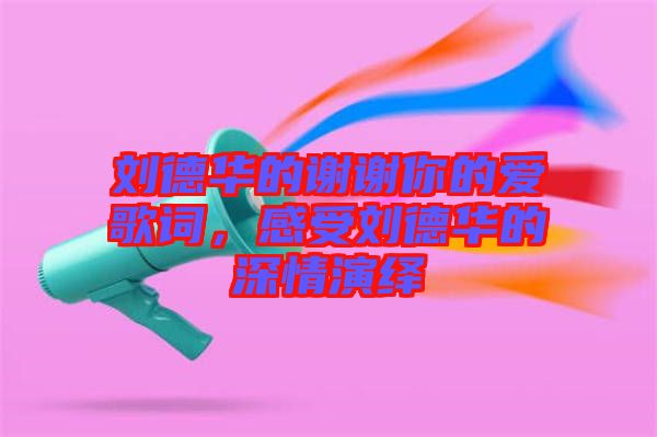 劉德華的謝謝你的愛歌詞，感受劉德華的深情演繹