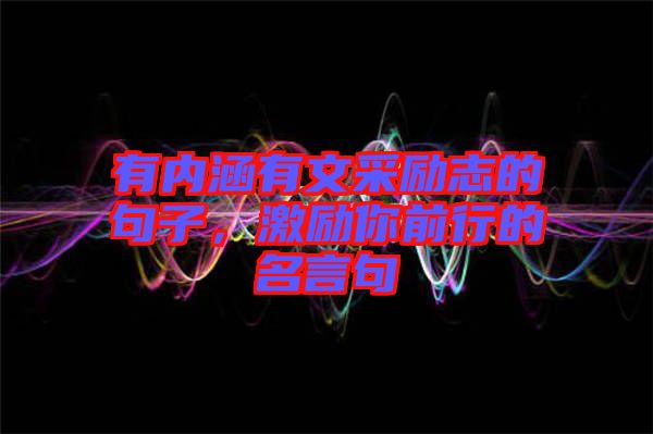 有內(nèi)涵有文采勵志的句子，激勵你前行的名言句