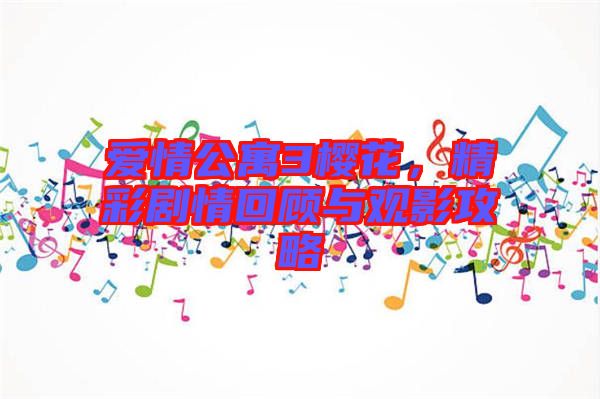 愛情公寓3櫻花，精彩劇情回顧與觀影攻略