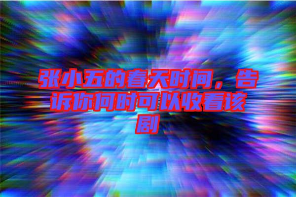 張小五的春天時(shí)間，告訴你何時(shí)可以收看該劇