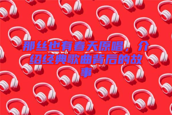 那絲也有春天原唱，介紹經(jīng)典歌曲背后的故事