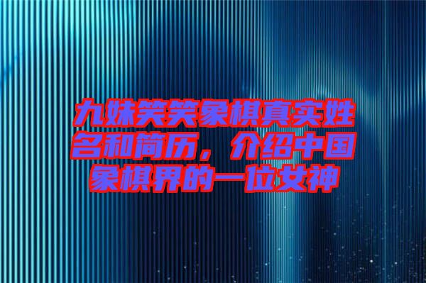 九妹笑笑象棋真實(shí)姓名和簡(jiǎn)歷，介紹中國(guó)象棋界的一位女神