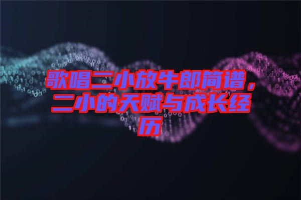 歌唱二小放牛郎簡譜，二小的天賦與成長經(jīng)歷