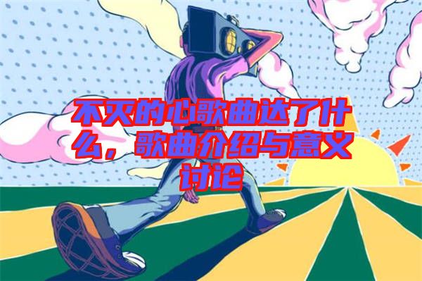 不滅的心歌曲達(dá)了什么，歌曲介紹與意義討論