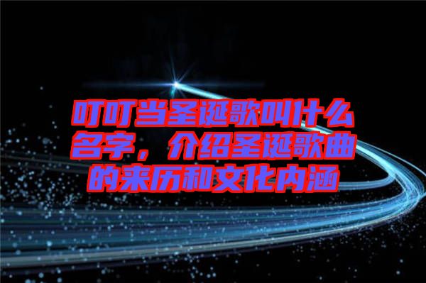 叮叮當(dāng)圣誕歌叫什么名字，介紹圣誕歌曲的來(lái)歷和文化內(nèi)涵