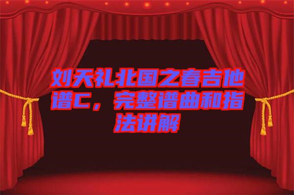 劉天禮北國之春吉他譜C，完整譜曲和指法講解