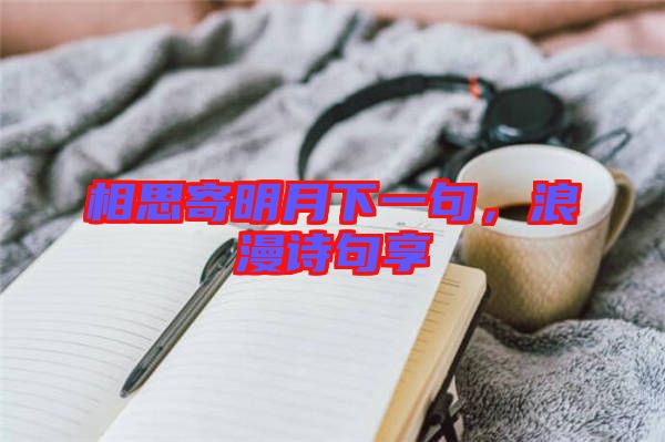 相思寄明月下一句，浪漫詩句享