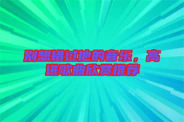 別想錯(cuò)過(guò)他的音樂(lè)，高進(jìn)歌曲欣賞推薦