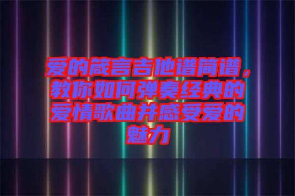 愛的箴言吉他譜簡(jiǎn)譜，教你如何彈奏經(jīng)典的愛情歌曲并感受愛的魅力