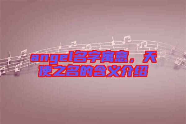 angel名字寓意，天使之名的含義介紹