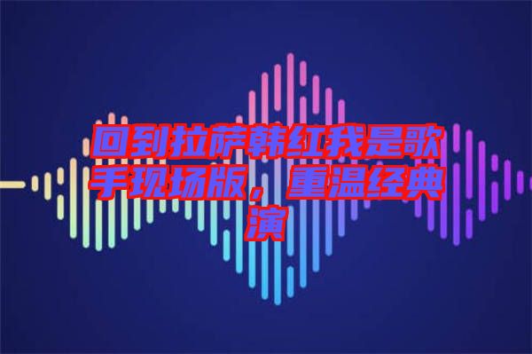 回到拉薩韓紅我是歌手現(xiàn)場版，重溫經(jīng)典演