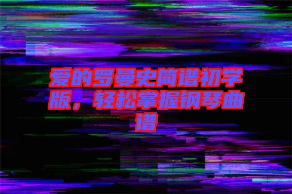 愛的羅曼史簡譜初學(xué)版，輕松掌握鋼琴曲譜