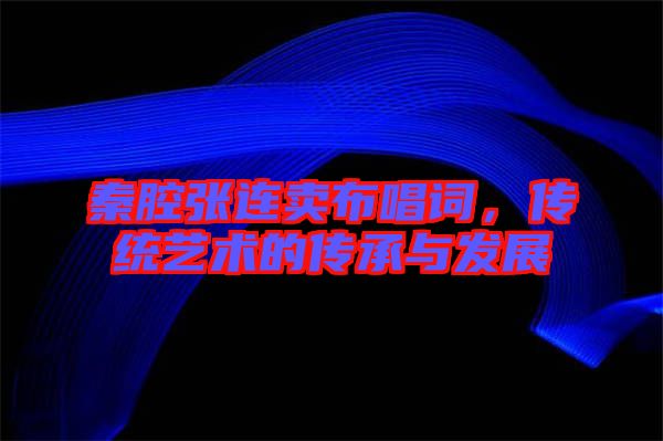 秦腔張連賣布唱詞，傳統(tǒng)藝術(shù)的傳承與發(fā)展