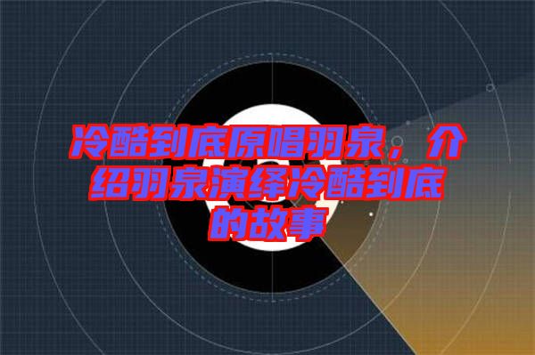 冷酷到底原唱羽泉，介紹羽泉演繹冷酷到底的故事