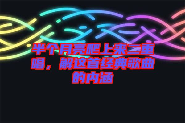 半個月亮爬上來二重唱，解這首經(jīng)典歌曲的內(nèi)涵