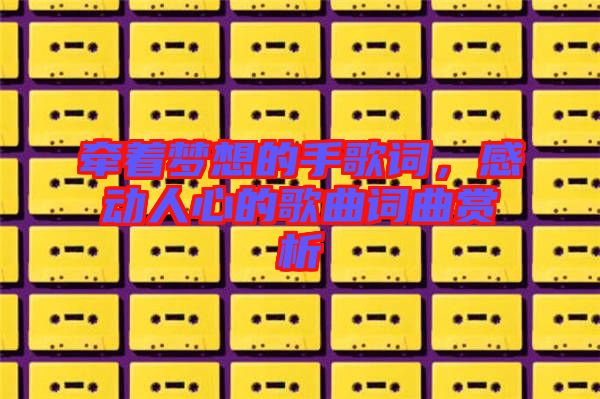 牽著夢想的手歌詞，感動人心的歌曲詞曲賞析