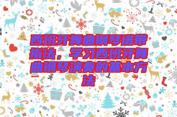 西班牙舞曲鋼琴譜帶指法，學(xué)習(xí)西班牙舞曲鋼琴演奏的基本方法