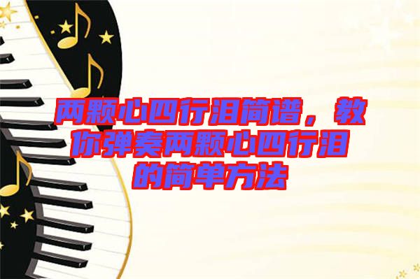 兩顆心四行淚簡(jiǎn)譜，教你彈奏兩顆心四行淚的簡(jiǎn)單方法