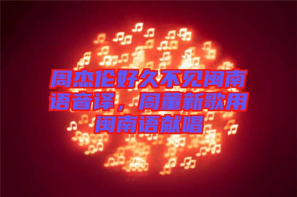 周杰倫好久不見閩南語音譯，周董新歌用閩南語獻(xiàn)唱