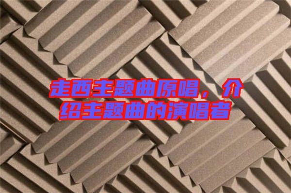 走西主題曲原唱，介紹主題曲的演唱者