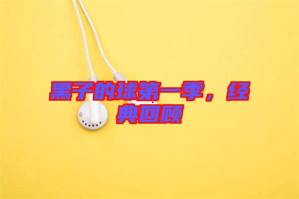 黑子的球第一季，經(jīng)典回顧
