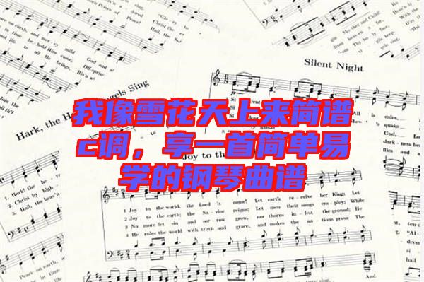 我像雪花天上來簡譜c調(diào)，享一首簡單易學的鋼琴曲譜