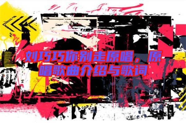 劉巧巧你別走原唱，原唱歌曲介紹與歌詞