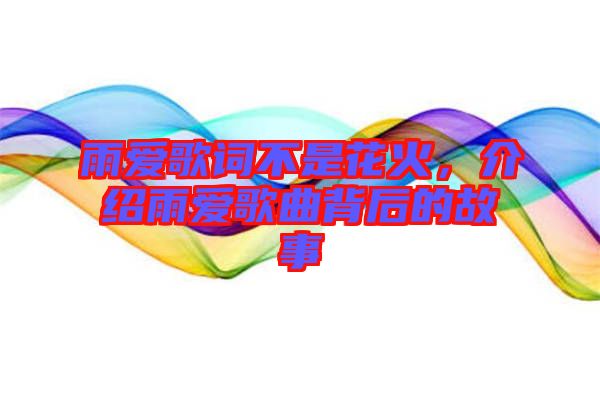 雨愛歌詞不是花火，介紹雨愛歌曲背后的故事