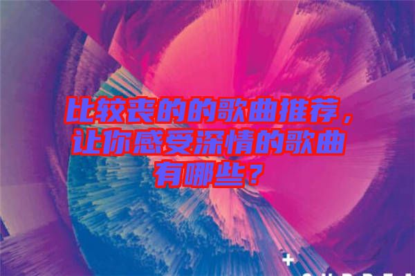 比較喪的的歌曲推薦，讓你感受深情的歌曲有哪些？
