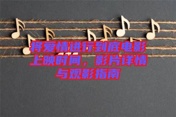 將愛(ài)情進(jìn)行到底電影上映時(shí)間，影片詳情與觀影指南