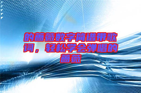 的薔薇數(shù)字簡譜帶歌詞，輕松學(xué)會彈唱的薔薇