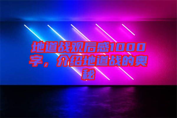 地道戰(zhàn)觀后感1000字，介紹地道戰(zhàn)的奧秘