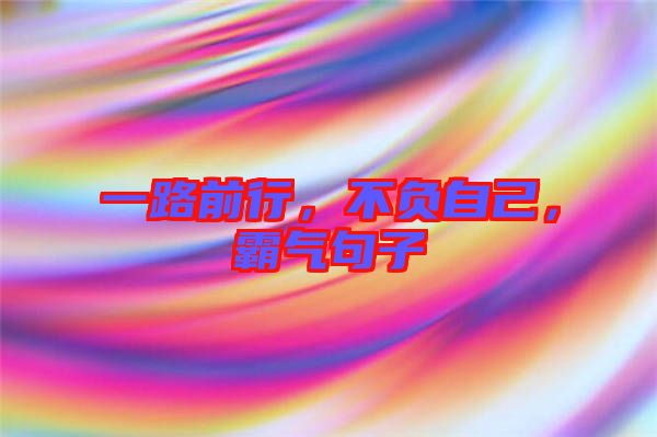 一路前行，不負(fù)自己，霸氣句子
