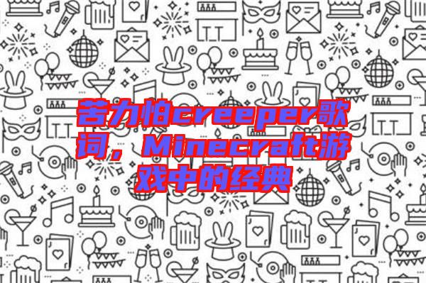 苦力怕creeper歌詞，Minecraft游戲中的經(jīng)典