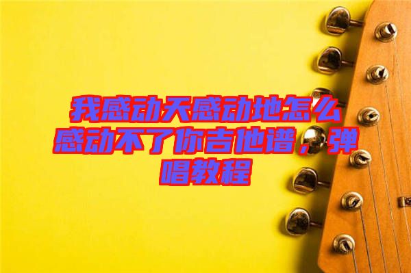 我感動天感動地怎么感動不了你吉他譜，彈唱教程
