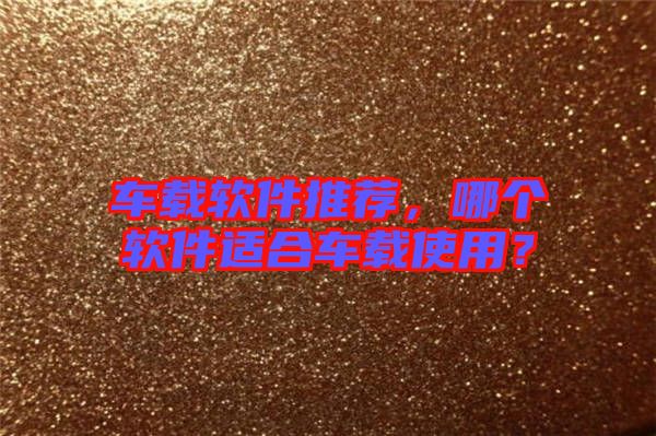 車載軟件推薦，哪個(gè)軟件適合車載使用？