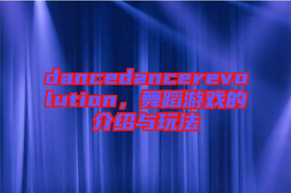 dancedancerevolution，舞蹈游戲的介紹與玩法