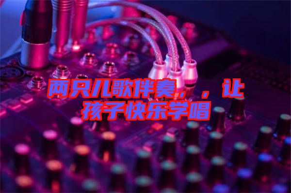 兩只兒歌伴奏，，讓孩子快樂(lè)學(xué)唱