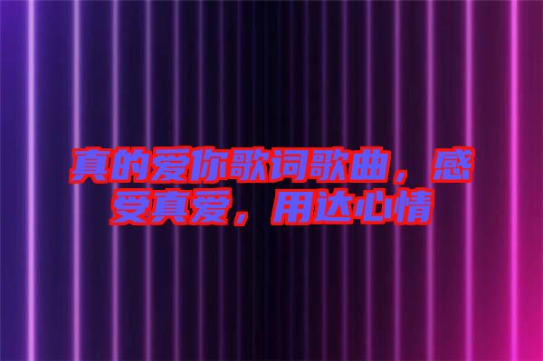 真的愛你歌詞歌曲，感受真愛，用達心情