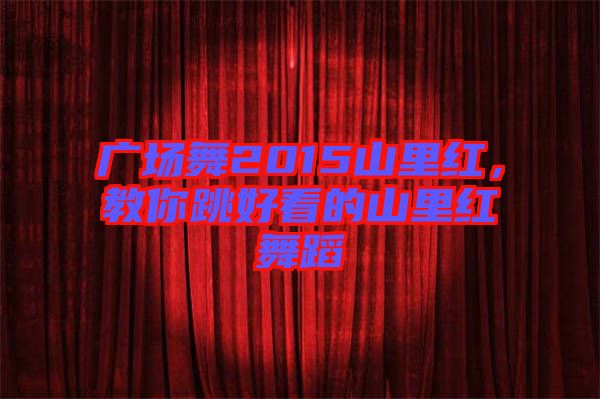 廣場(chǎng)舞2015山里紅，教你跳好看的山里紅舞蹈
