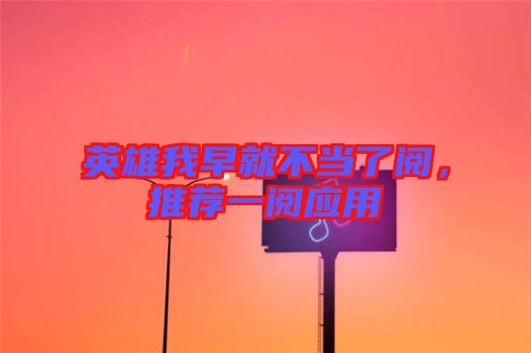 英雄我早就不當(dāng)了閱，推薦一閱應(yīng)用