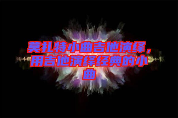 莫扎特小曲吉他演繹，用吉他演繹經(jīng)典的小曲