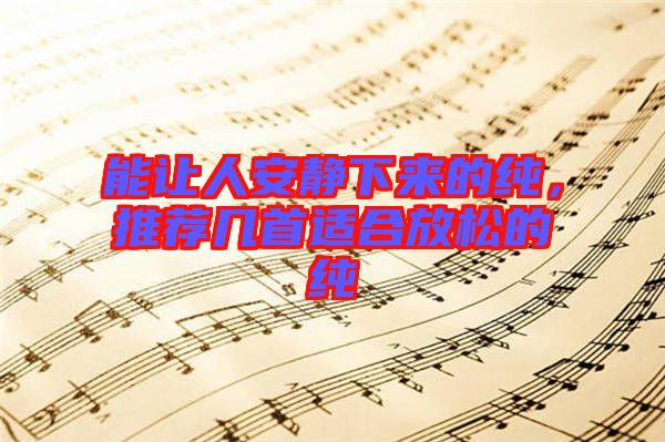 能讓人安靜下來的純，推薦幾首適合放松的純