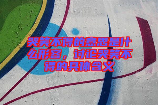 哭笑不得的意思是什么形容，討論哭笑不得的具體含義