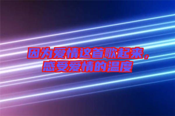 因?yàn)閻?ài)情這首歌起來(lái)，感受愛(ài)情的溫度