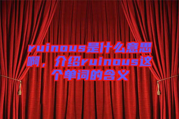ruinous是什么意思啊，介紹ruinous這個單詞的含義