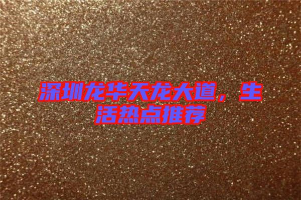 深圳龍華天龍大道，生活熱點推薦